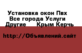 Установка окон Пвх - Все города Услуги » Другие   . Крым,Керчь